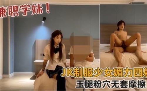 JK制服少女极致魅惑，玉腿粉穴无套激情摩擦快感四射